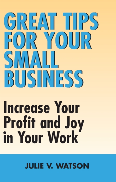Great Tips for Your Small Business : Increase Your Profit and Joy in Your Work, Paperback / softback Book