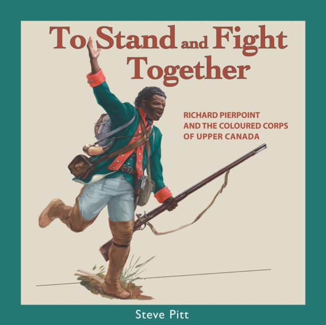 To Stand and Fight Together : Richard Pierpoint and the Coloured Corps of Upper Canada, Paperback / softback Book