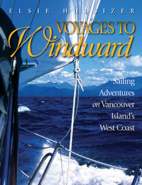 Voyages to Windward : Sailing Adventures on Vancouver Island's West Coast, Hardback Book