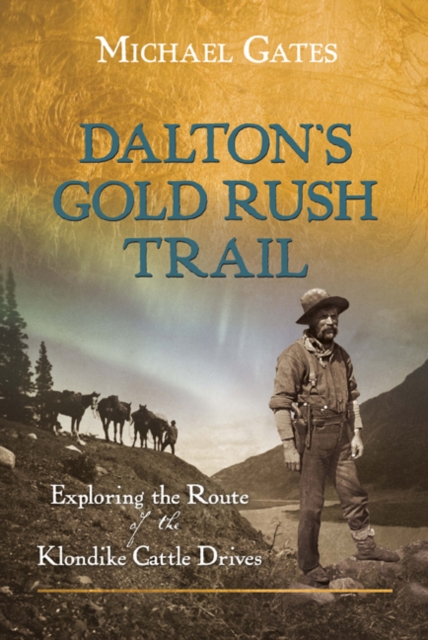 Dalton's Gold Rush Trail : Exploring the Route of the Klondike Cattle Drives, Paperback / softback Book