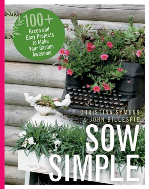 Sow Simple : 100+ Green & Easy Projects to Make Your Garden Awesome, Paperback / softback Book
