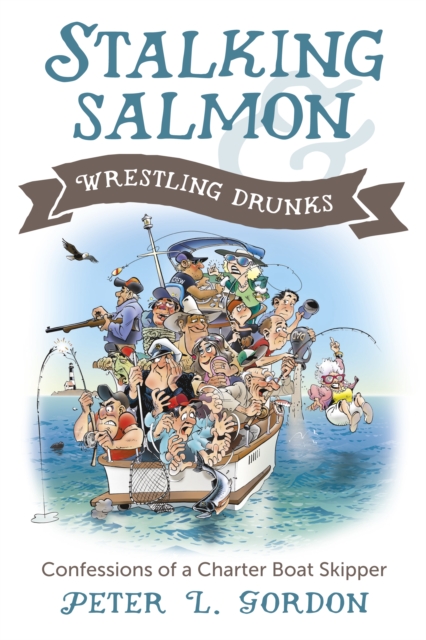 Stalking Salmon &amp; Wrestling Drunks : Confessions of a Charter Boat Skipper, EPUB eBook