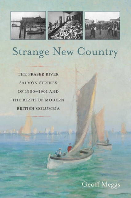 Strange New Country : The Fraser River Salmon Strikes of 1900 and the Birth of Modern British Columbia, EPUB eBook