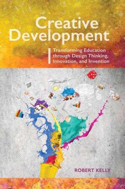 Creative Development : Transforming Education Through Design Thinking, Innovation, and Invention, Paperback / softback Book