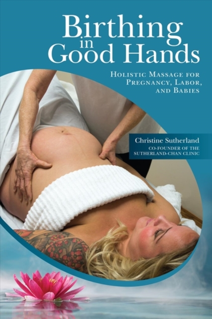 Birthing in Good Hands : Holistic Massage for Pregnancy, Labor and Babies, Paperback / softback Book