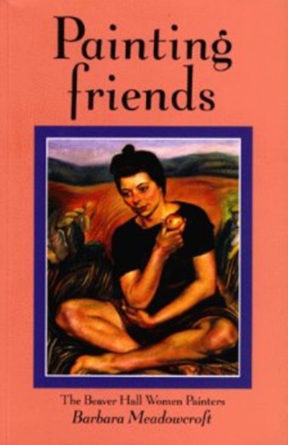 Painting Friends : The Beaver Hall Woman Painters, Paperback Book