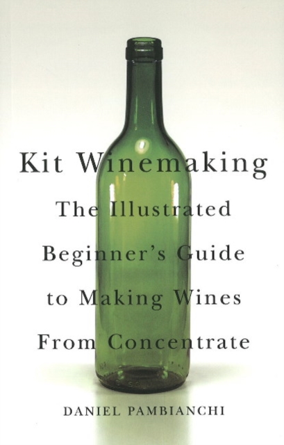 Kit Winemaking : The Illustrated Beginner's Guide to Making Wines from Concentrate, Paperback / softback Book