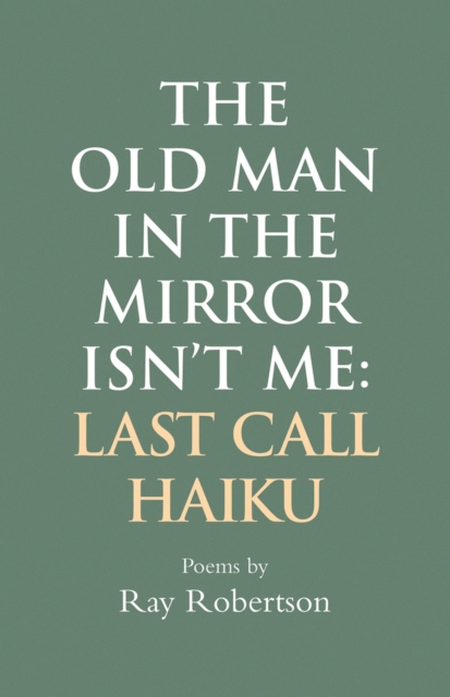 The Old Man in the Mirror Isn't Me : Last Call Haiku, Paperback / softback Book