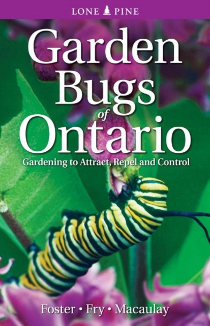 Garden Bugs of Ontario : Gardening to Attract, Repel and Control, Paperback / softback Book