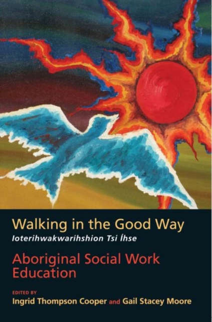 Walking in the Good Way / Ioterihwakwarihshion Tsi Ihse : Aboriginal Social Work Education, Paperback / softback Book