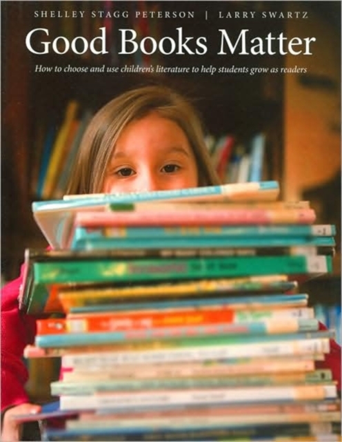 Good Books Matter : How to Choose and Use Children's Literature to Help Students Grow as Readers, Paperback / softback Book