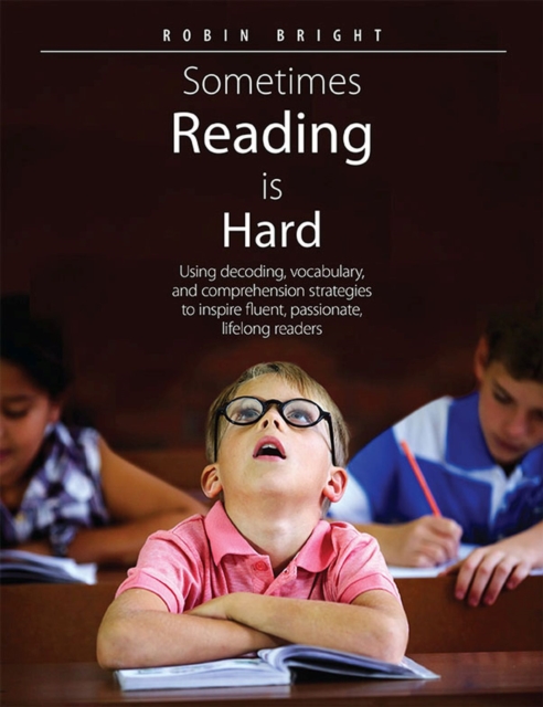Sometimes Reading is Hard : Using Decoding, Vocabulary, and Comprehension Strategies to Inspire Fluent, Passionate, Lifelong Readers, Paperback / softback Book