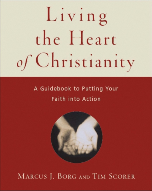 Living the Heart of Christianity : A Guidebook for Putting Your Faith into Action, Paperback / softback Book