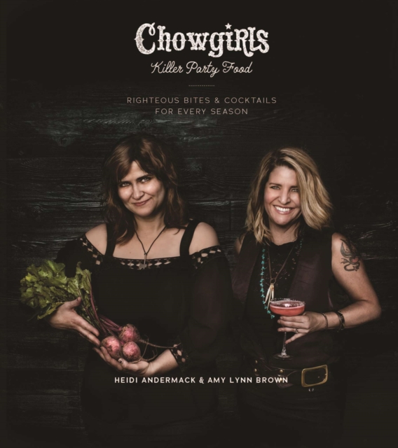 Chowgirls Killer Party Food : Righteous Bites & Cocktails for Every Season, EPUB eBook