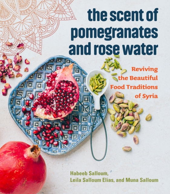 The Scent of Pomegranates and Rose Water : Reviving the Beautiful Food Traditions of Syria, EPUB eBook