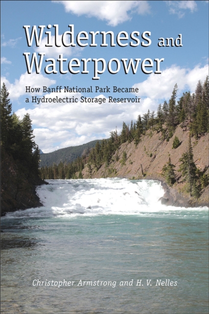 Wilderness and Waterpower : How Banff National Park Became a Hydro-Electric Storage Reservoir, Paperback / softback Book