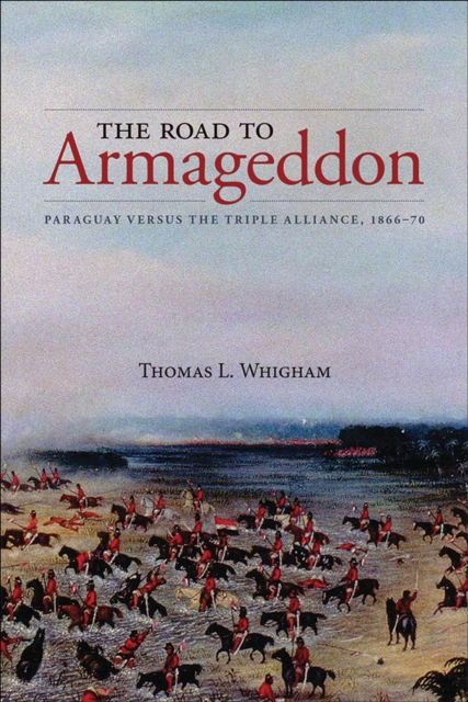 The Road to Armageddon : Paraguay Versus the Triple Alliance, 1866-70, Paperback / softback Book