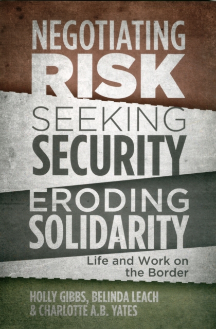 Negotiating Risk, Seeking Security, Eroding Solidarity : Life and Work on the Border, Paperback / softback Book