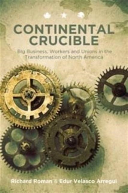 Continental Crucible : Big Business, Workers and Unions in the Transformation of North America, Paperback / softback Book