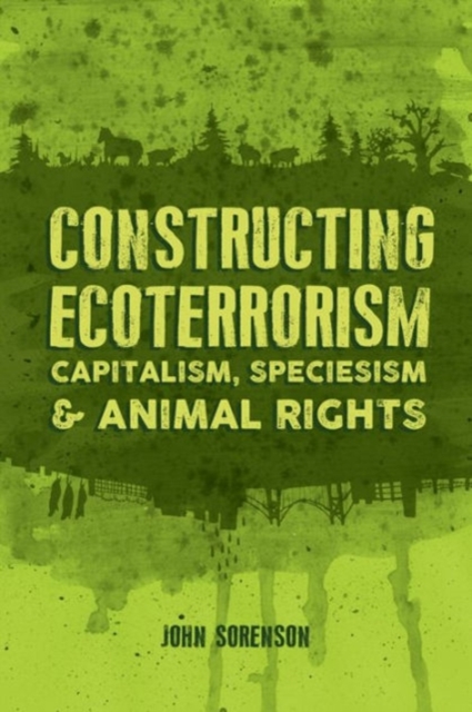 Constructing Ecoterrorism : Capitalism, Speciesism and Animal Rights, Paperback / softback Book