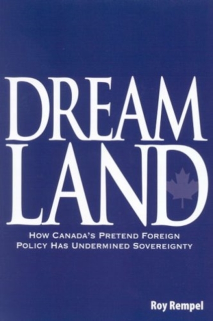 Dreamland : How Canada's Pretend Foreign Policy Has Undermined Sovereignty, Hardback Book
