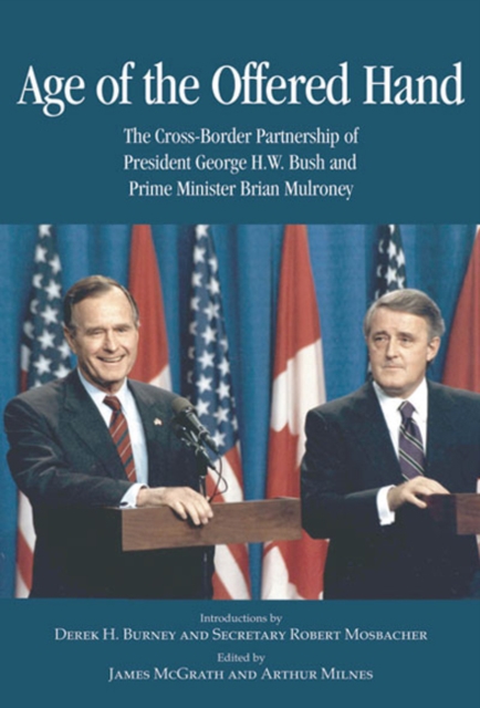 Age of the Offered Hand : The Cross-border Partnership Between President George H.W. Bush and Prime Minister Brian Mulroney, a Documentary History, Hardback Book