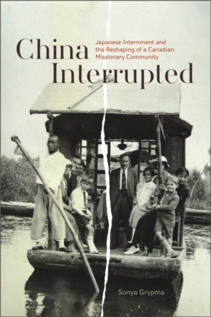 China Interrupted : Japanese Internment and the Reshaping of a Canadian Missionary Community, Hardback Book