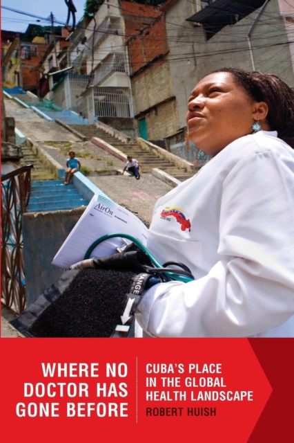 Where No Doctor Has Gone Before : Cubaas Place in the Global Health Landscape, Paperback / softback Book