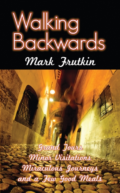 Walking Backwards : Grand Tours, Minor Visitations, Miraculous Journeys, and a Few Good Meals, EPUB eBook