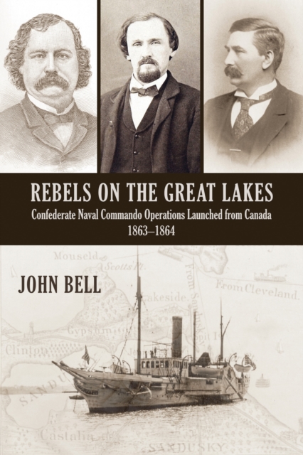 Rebels on the Great Lakes : Confederate Naval Commando Operations Launched from Canada, 1863-1864, EPUB eBook