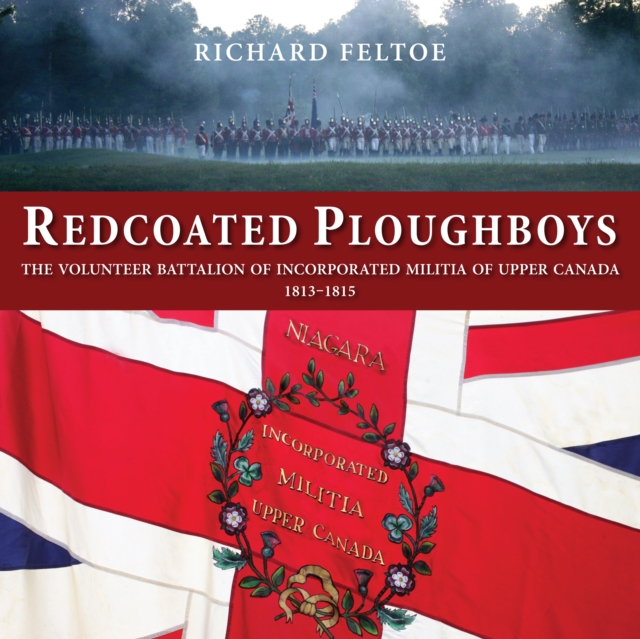 Redcoated Ploughboys : The Volunteer Battalion of Incorporated Militia of Upper Canada, 1813-1815, Paperback / softback Book