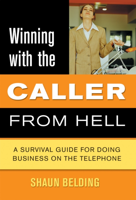 Winning With The Caller From Hell : A Survival Guide for Doing Business on the Telephone, PDF eBook