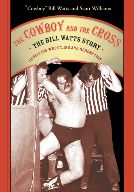 The Cowboy And The Cross : THE BILL WATTS STORY: REBELLION, WRESTLING AND REDEMPTION, PDF eBook