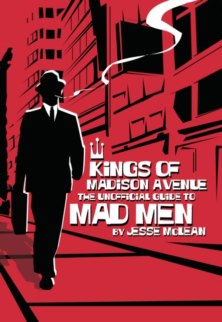 Kings Of Madison Avenue : The Unofficial Guide to Mad Men, PDF eBook