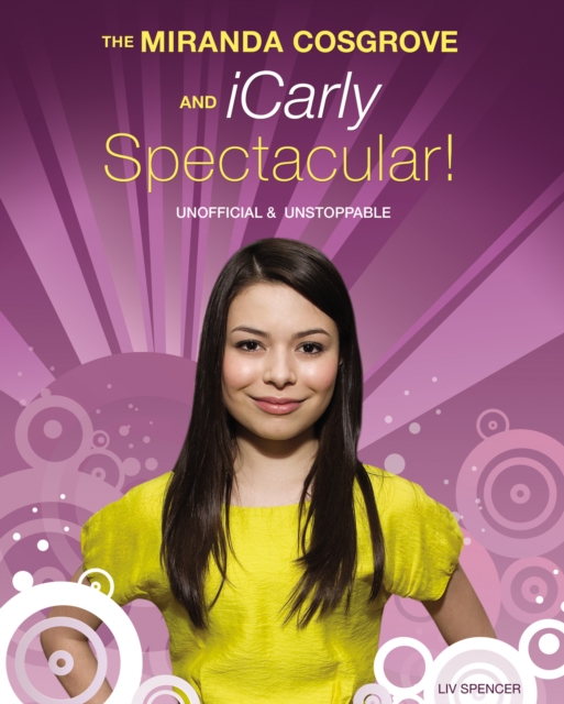 The Miranda Cosgrove And Icarly Spectacular : Unofficial and Unstoppable, PDF eBook
