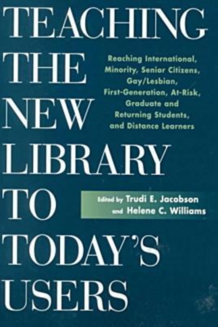 Teaching the New Library to Today's Users : Reaching International, Minority, Senior Citizens, Gay/lesbian, First Generation College, at Risk, Graduate and Returning Students and Distance Learners, Paperback / softback Book