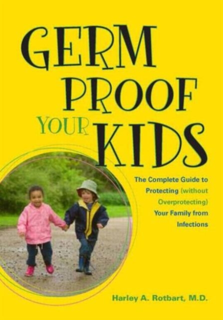 Germ Proof Your Kids : The Complete Guide to Protecting (without Overprotecting) Your Family from Infections, Paperback / softback Book