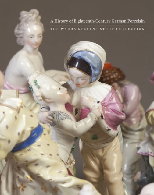 A History of Eighteenth-Century German Porcelain : The Warda Stevens Stout Collection, Hardback Book