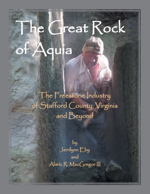 The Great Rock of Aquia : The Freestone Industry of Stafford County, Virginia and Beyond, Paperback / softback Book