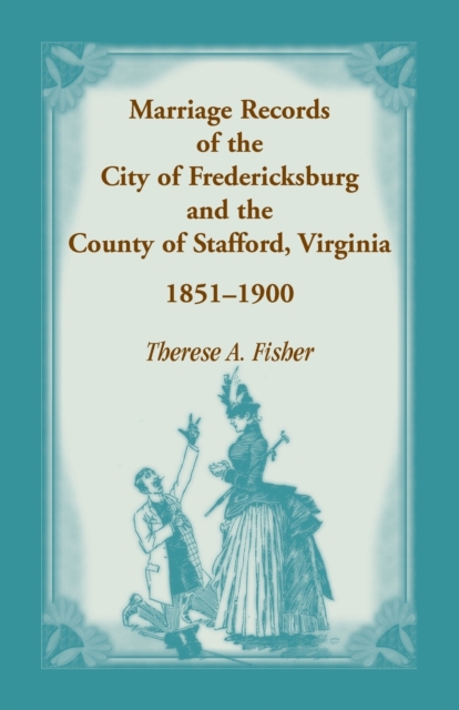 Marriage Records of the City of Fredericksburg, and the County of Stafford, Virginia, 1851-1900, Paperback / softback Book