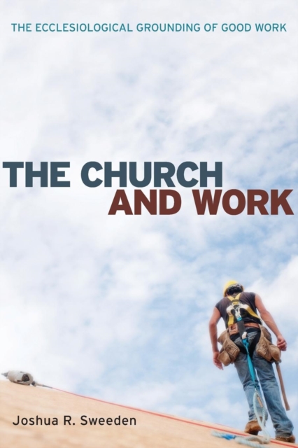 The Church and Work : The Ecclesiological Grounding of Good Work, Paperback / softback Book