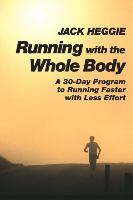 Running with the Whole Body : A 30-Day Program to Running Faster with Less Effort, Paperback / softback Book