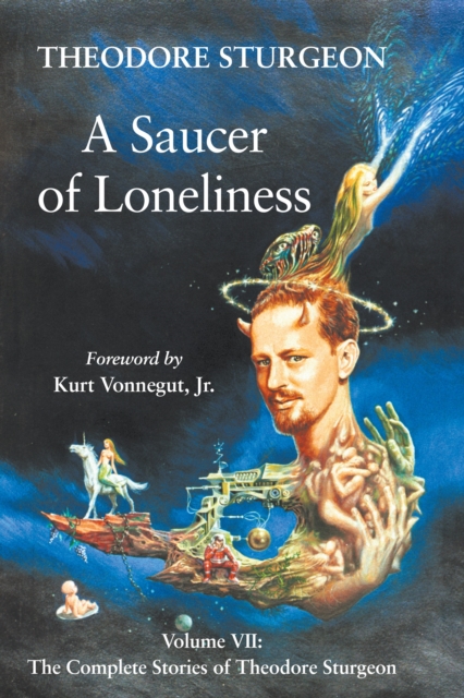 A Saucer of Loneliness : Volume VII: The Complete Stories of Theodore Sturgeon, Hardback Book