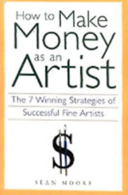 How to Make Money as an Artist : The 7 Winning Strategies of Successful Fine Artists, Paperback / softback Book