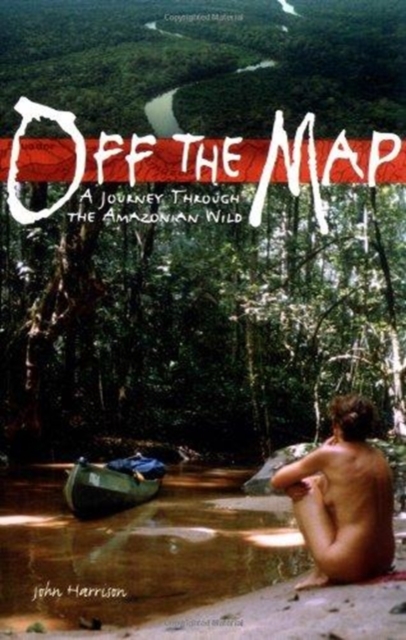 Off the Map : A Journey Through the Amazonian Wild, Paperback / softback Book