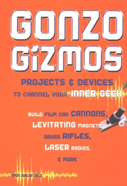 Gonzo Gizmos : Projects & Devices to Channel Your Inner Geek, Paperback / softback Book