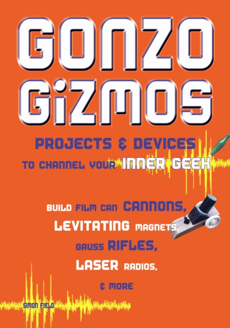 Gonzo Gizmos : Projects & Devices to Channel Your Inner Geek, PDF eBook