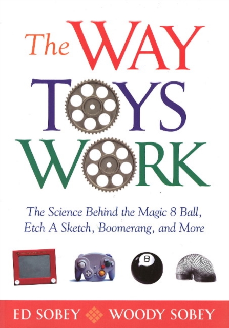 The Way Toys Work : The Science Behind the Magic 8 Ball, Etch A Sketch, Boomerang, and More, Paperback / softback Book