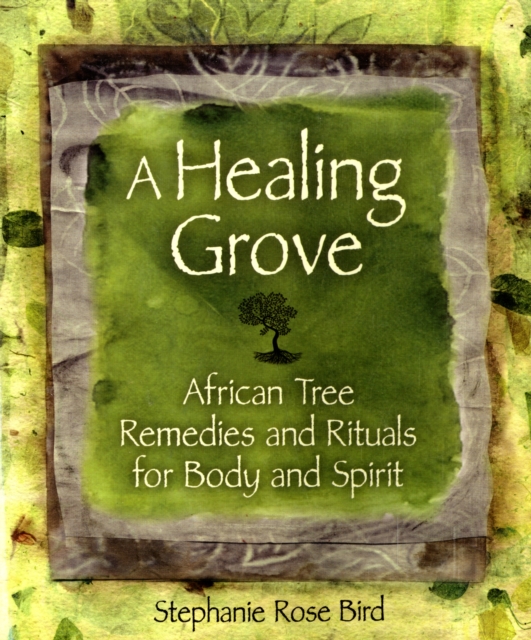 A Healing Grove : African Tree Remedies and Rituals for the Body and Spirit, Paperback Book