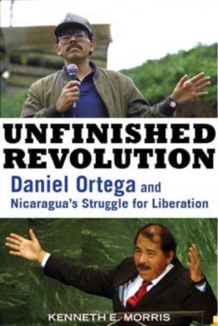 Unfinished Revolution : Daniel Ortega and Nicaragua's Struggle for Liberation, Hardback Book